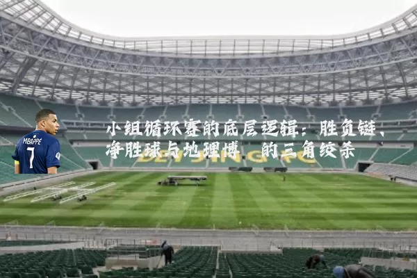 小组循环赛的底层逻辑:胜负链、净胜球与地理博弈的三角绞杀