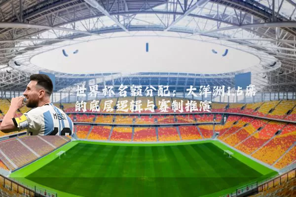 世界杯名额分配：大洋洲1.5席的底层逻辑与赛制推演