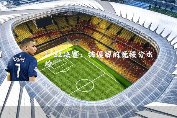 1/32决赛：被误解的竞技分水岭