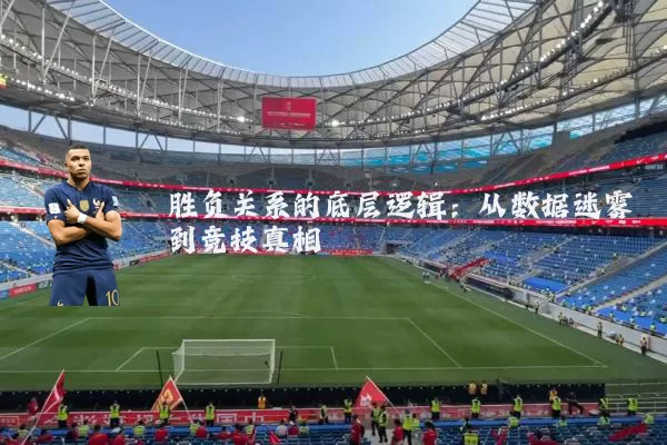 胜负关系的底层逻辑：从数据迷雾到竞技真相