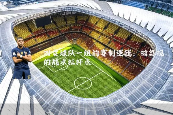 四支球队一组的赛制逻辑:被忽视的战术杠杆点