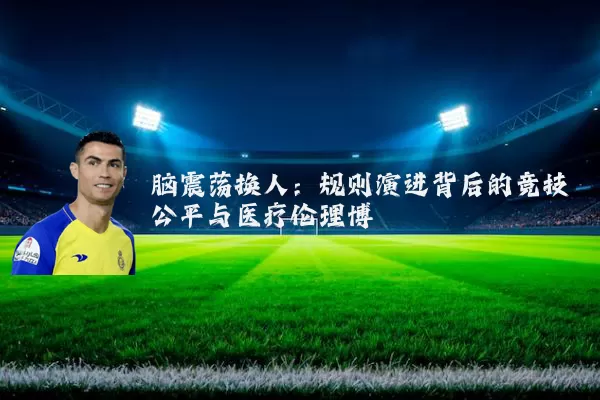 脑震荡换人:规则演进背后的竞技公平与医疗伦理博弈