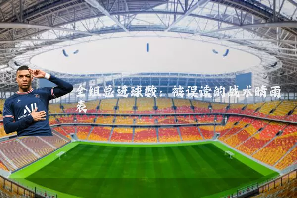 全组总进球数:被误读的战术晴雨表