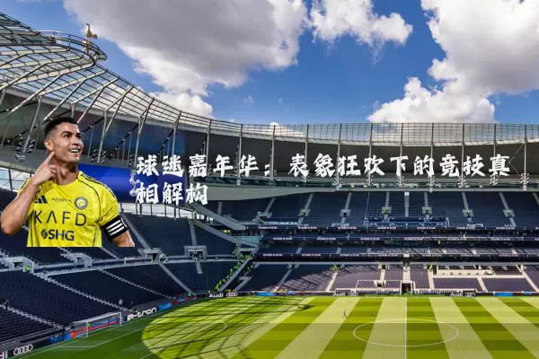 球迷嘉年华:表象狂欢下的竞技真相解构
