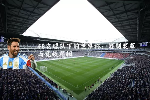 48支球队下的世界杯:赛制变革与竞技真相