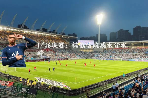 1/16决赛：被低估的战术分水岭