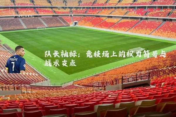 队长袖标:竞技场上的权力符号与战术支点
