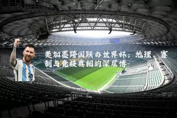 美加墨跨国联办世界杯：地理、赛制与竞技真相的深层博弈