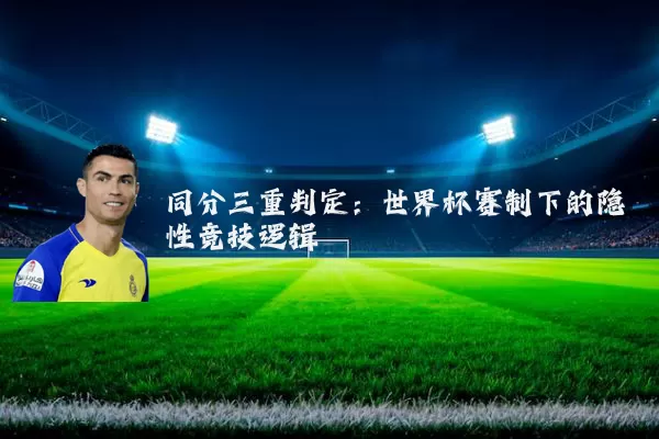 同分三重判定：世界杯赛制下的隐性竞技逻辑