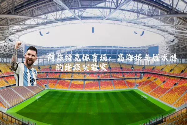 阿兹特克体育场:高海拔与战术博弈的终极实验室