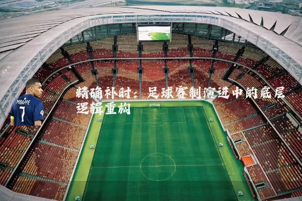 精确补时:足球赛制演进中的底层逻辑重构