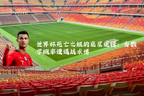 世界杯死亡之组的底层逻辑:当数学概率遭遇战术博弈