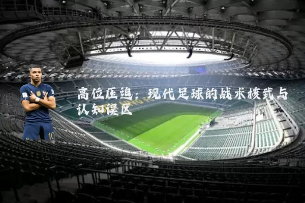 高位压迫:现代足球的战术核武与认知误区