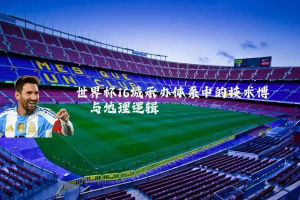 世界杯16城承办体系中的技术博弈与地理逻辑