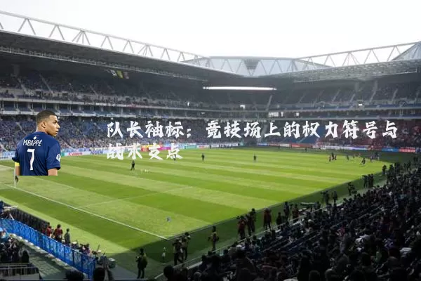 队长袖标：竞技场上的权力符号与战术支点