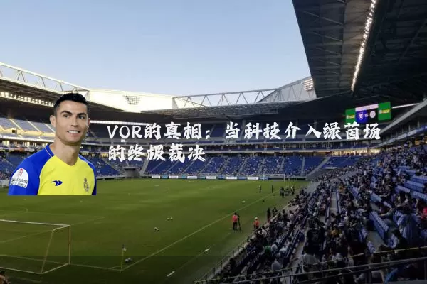 VOR的真相:当科技介入绿茵场的终极裁决