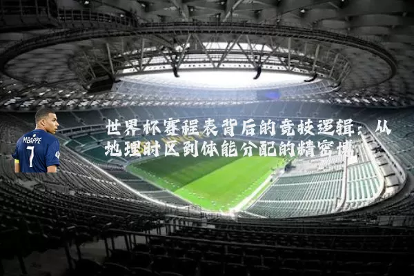 世界杯赛程表背后的竞技逻辑:从地理时区到体能分配的精密博弈
