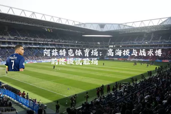 阿兹特克体育场:高海拔与战术博弈的终极试验场