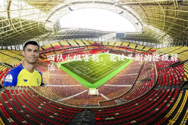 四队小组赛制:竞技平衡的终极解法?