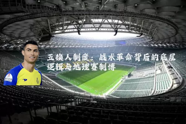 五换人制度:战术革命背后的底层逻辑与地理赛制博弈